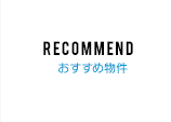 Recommend おすすめ物件