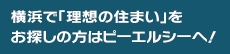 横浜で「理想の住まい」をお探しの方はピーエルシーへ！